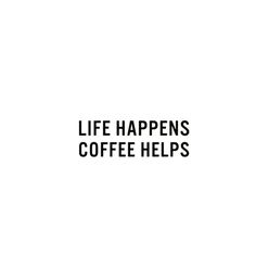 the words life happens coffee helps are black and white