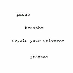 the words pause, breathe, repair your universe proceed on white paper with black ink