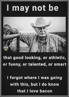 an old man wearing a cowboy hat and holding his arms out with the words i may not be that good looking, or athletic, or funny, or talented, or smart