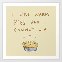 i like warm pies and i cannot't lie art print by the artist