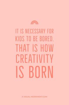 a quote that reads it is necessary for kids to be bored that is how creativity is born