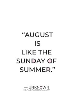 an image with the words august is like the sunday of summer, unknown on it