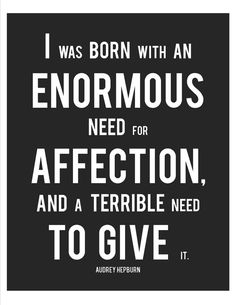 an image of a quote with the words i was born with an enormous need for affection, and a terrible need to give it