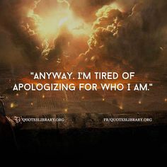 Anyway. I M Tired Of Apologizing For Who I Am Tired Of Apologizing