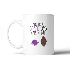 a coffee mug that says you did a grape job raisin me