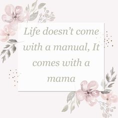 a quote with flowers on it that says life doesn't come with a manual, it comes with a mama