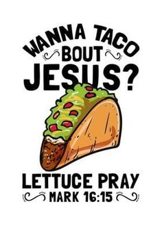 a taco that says wanna taco but jesus? lettuce pray mark 16 15