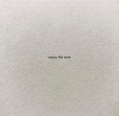 an empty piece of paper with the words enjoy the now written in black on it