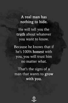 a man has nothing to hide he will tell you the truth about whatever you want to know