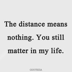 the distance means nothing you still matter in my life quote by quotesquteia