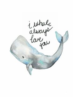 a watercolor drawing of a whale with the words i whale always love you