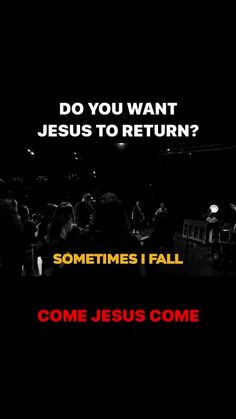 a black and white photo with the words, do you want jesus to return? sometimes i fall come jesus come