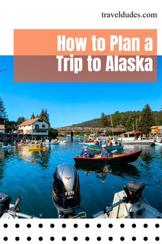 boats in the water with text overlay that reads how to plan a trip to alaska