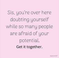 a quote that says, sis you're over here doubting yourself while so many people are afraid of your potential get it together