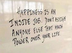 a white board with writing on it that says happiness is an inside job don't ask anyone else that much power over your life