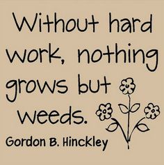 a quote from gordon b hinkley about work, nothing grows but weeds and flowers