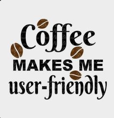 coffee makes me user - friendly