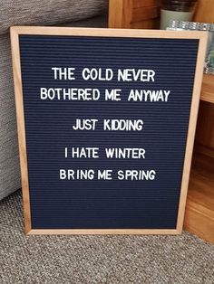 a sign that says the cold never bothered me anyway just kidding i hate winter bring me spring