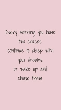 a pink background with the words every morning you have two choices continue to sleep with your dreams, or wake up and chase them