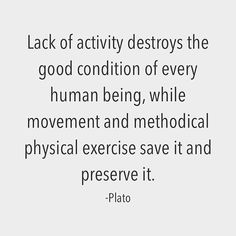 a quote that says lack of activity destroys the good condition of every human being, while movement and methodical physical exercise save it