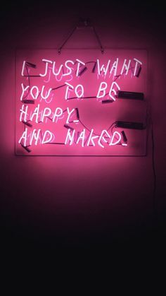 a neon sign that says i just want you to be happy and naked