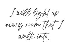 a handwritten quote that reads i will light up every room that i walk into