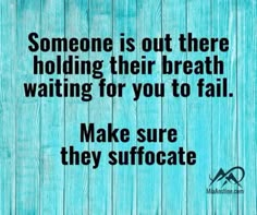 someone is out there holding their breath waiting for you to fail make sure they suffocate