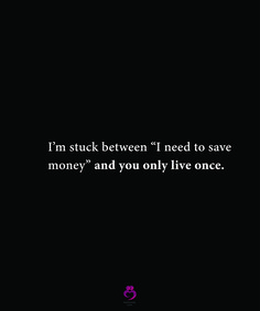 a black background with the words i'm stuck between i need to save money and you only live once