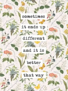 a quote with flowers on it that says sometimes it ends up different and it is better than