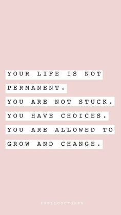 a quote that reads your life is not permanent you are not stuck you have choices you are allowed to grow and change