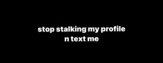 a black and white photo with the words stop stalking my profile n text me