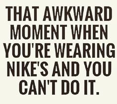 a black and white poster with the words, that awkward moment when you're wearing nikes and you can't do it