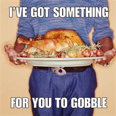 a man holding a turkey on a platter with the caption i've got something for you to gobble