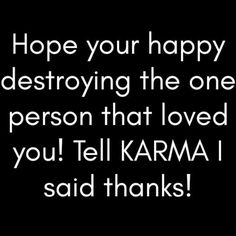 a black and white photo with the words hope your happy destroying the one person that loved you tell karma i said thanks