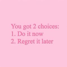 a pink background with the words you got 2 choices 1 do it now 2 reget it later