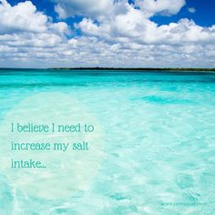 the ocean is clear and blue with clouds in the sky, and there is a quote that reads i believe i need to increase my salt intake