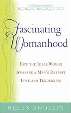 fascinating womanhood how the ideal woman awakes a man's deepest love and tenderness