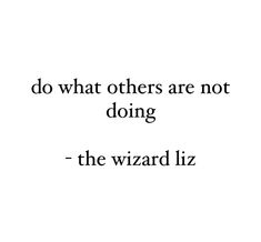 a quote that reads, do what others are not doing - the wizard liz