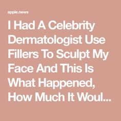 I Had A Celebrity Dermatologist Use Fillers To Sculpt My Face And This Is What Happened, How Much It Would Cost, And Everything You Need To Know A Celebrity, What Happened, Buzzfeed, Need To Know, Celebrities