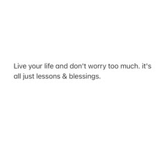 the words live your life and don't worry too much it's all just lessons & blessings