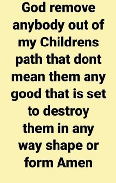 an image with the words god remove anybody out of my children's path that don't mean them any good that is set to destroy them in any way shape or form