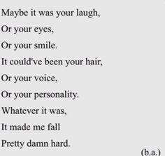 a poem written in black and white with the words maybe it was your laugh, or your eyes, or your smile