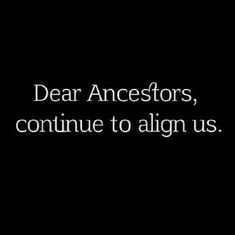 a black and white photo with the words dear ancestors, continue to align us