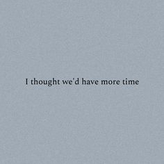 the words thought we'd have more time written in black on a gray background