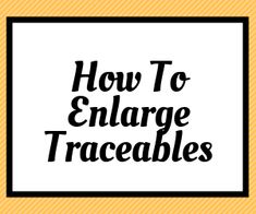 the words how to enlarge traceables in black and white on a yellow background