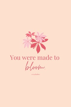 the words you were made to bloom on a pink background