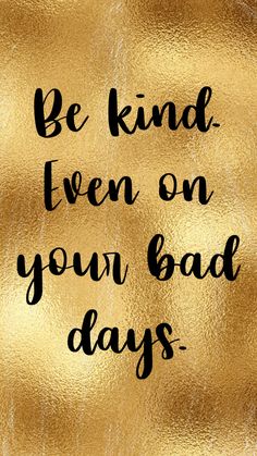 a gold foil background with the words be kind then on your bad days written in black