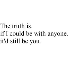 the truth is, if i could be with anyone it'd still be you