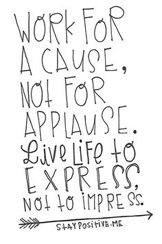 the words work for a cause not for applause give life to express, not for