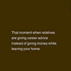 the quote that says, that moment when relatives are giving career advice instead of giving money while leaving your home